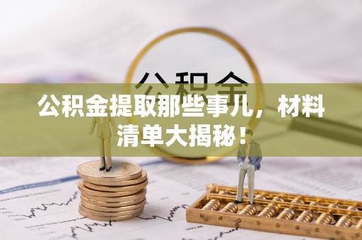 柳城公积金提取那些事儿，材料清单大揭秘！