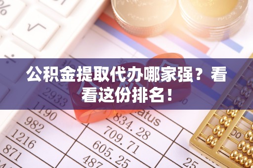 柳城公积金提取代办哪家强？看看这份排名！