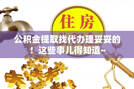 柳城公积金提取找代办理妥妥的！这些事儿得知道~