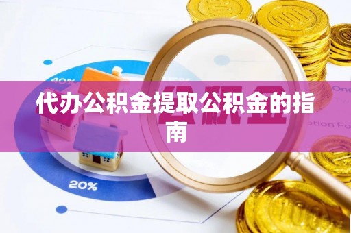 柳城代办公积金提取公积金的指南