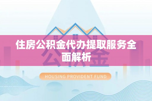 柳城住房公积金代办提取服务全面解析