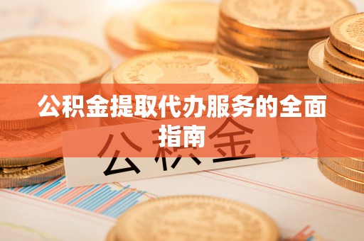 柳城公积金提取代办服务的全面指南