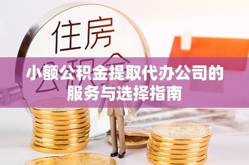 柳城小额公积金提取代办公司的服务与选择指南