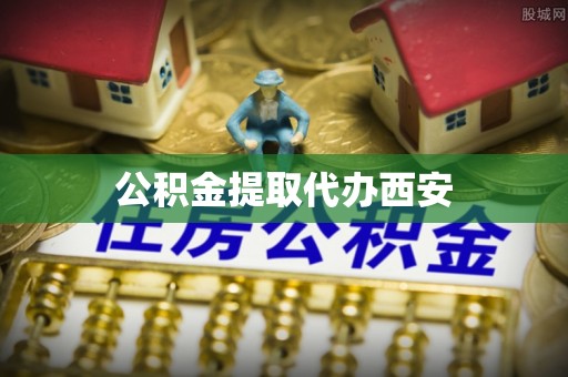柳城公积金提取代办西安