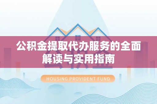 柳城公积金提取代办服务的全面解读与实用指南