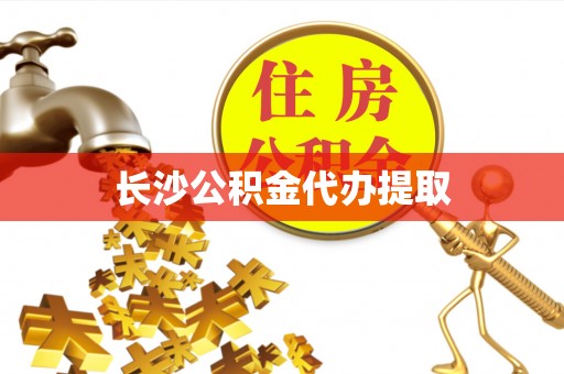 柳城长沙公积金代办提取